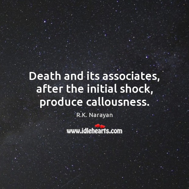 Death and its associates, after the initial shock, produce callousness. R.K. Narayan Picture Quote