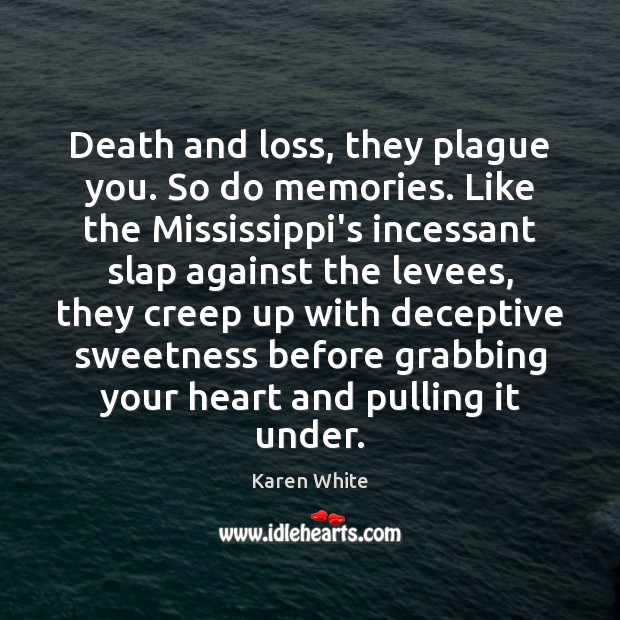 Death and loss, they plague you. So do memories. Like the Mississippi’s Karen White Picture Quote