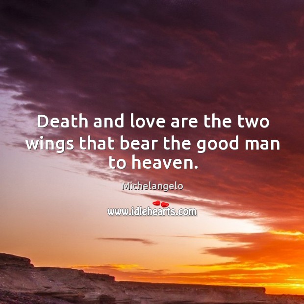 Death and love are the two wings that bear the good man to heaven. Michelangelo Picture Quote