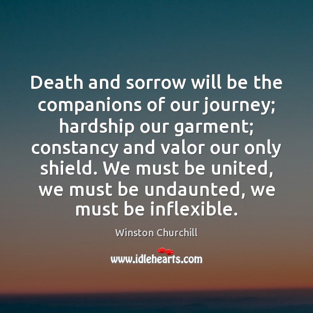 Death and sorrow will be the companions of our journey; hardship our Winston Churchill Picture Quote