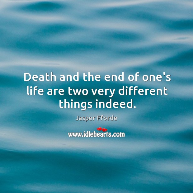 Death and the end of one’s life are two very different things indeed. Jasper Fforde Picture Quote