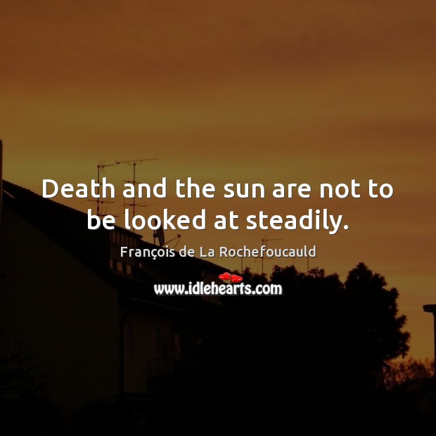 Death and the sun are not to be looked at steadily. Image