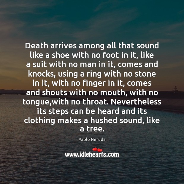 Death arrives among all that sound like a shoe with no foot Pablo Neruda Picture Quote