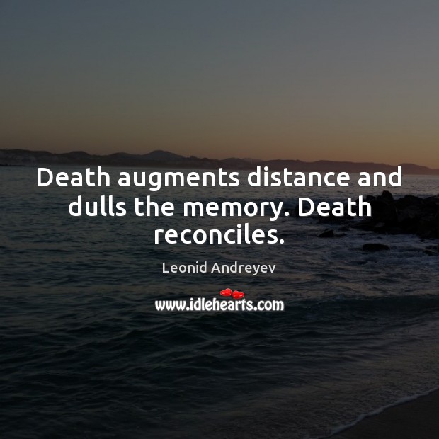 Death augments distance and dulls the memory. Death reconciles. Leonid Andreyev Picture Quote