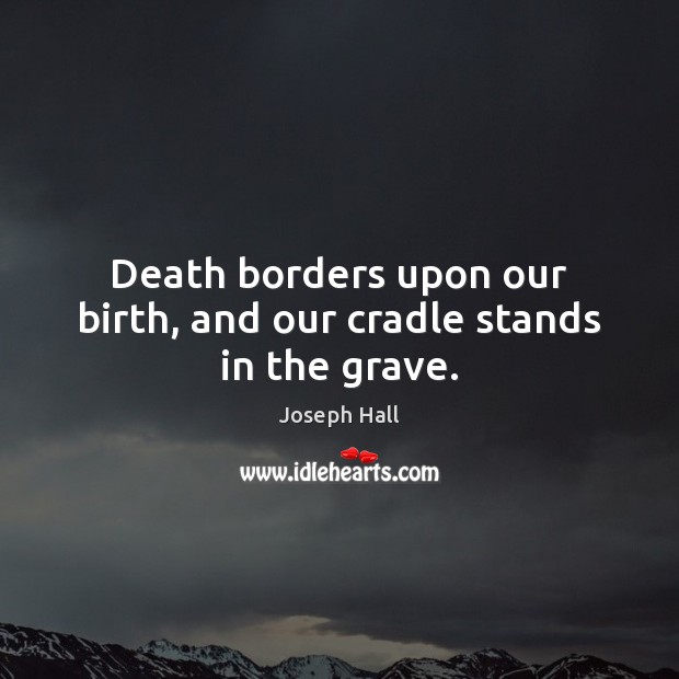 Death borders upon our birth, and our cradle stands in the grave. Image