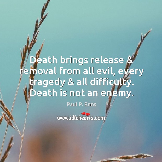 Death brings release & removal from all evil, every tragedy & all difficulty. Death Paul P. Enns Picture Quote