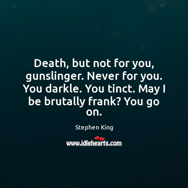 Death, but not for you, gunslinger. Never for you. You darkle. You Stephen King Picture Quote