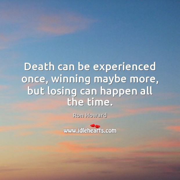 Death can be experienced once, winning maybe more, but losing can happen all the time. Ron Howard Picture Quote