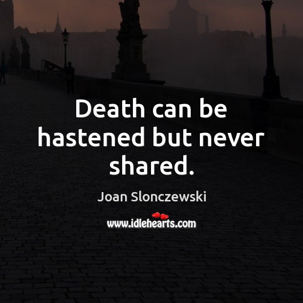 Death can be hastened but never shared. Joan Slonczewski Picture Quote