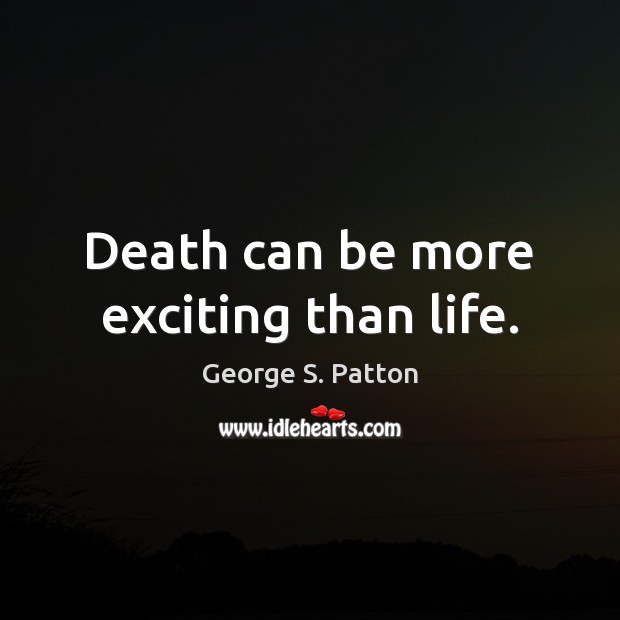 Death can be more exciting than life. Image