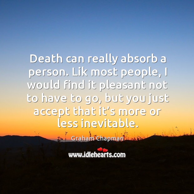 Death can really absorb a person. Lik most people, I would find it pleasant not to have Image