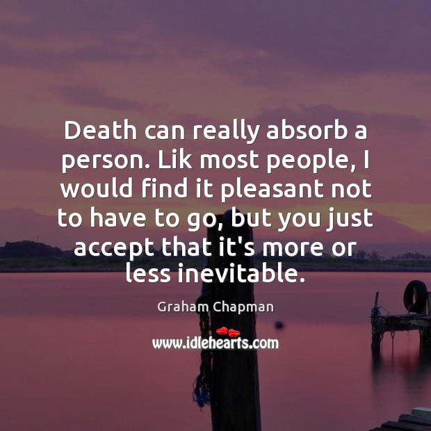 Death can really absorb a person. Lik most people, I would find Graham Chapman Picture Quote