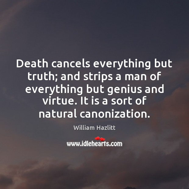 Death cancels everything but truth; and strips a man of everything but William Hazlitt Picture Quote