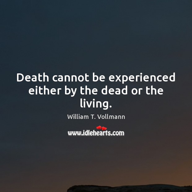 Death cannot be experienced either by the dead or the living. William T. Vollmann Picture Quote