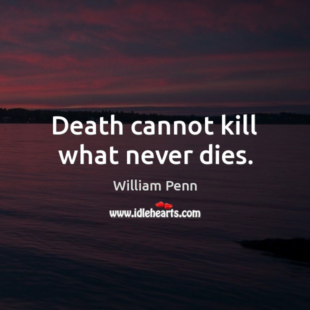 Death cannot kill what never dies. William Penn Picture Quote