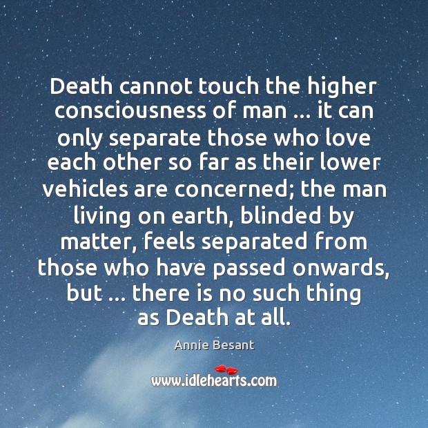Death cannot touch the higher consciousness of man … it can only separate Annie Besant Picture Quote