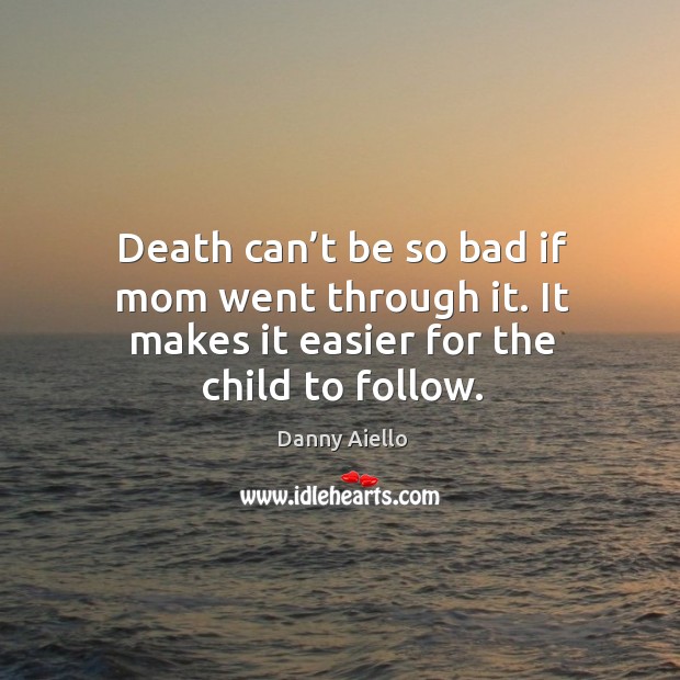 Death can’t be so bad if mom went through it. It makes it easier for the child to follow. Danny Aiello Picture Quote