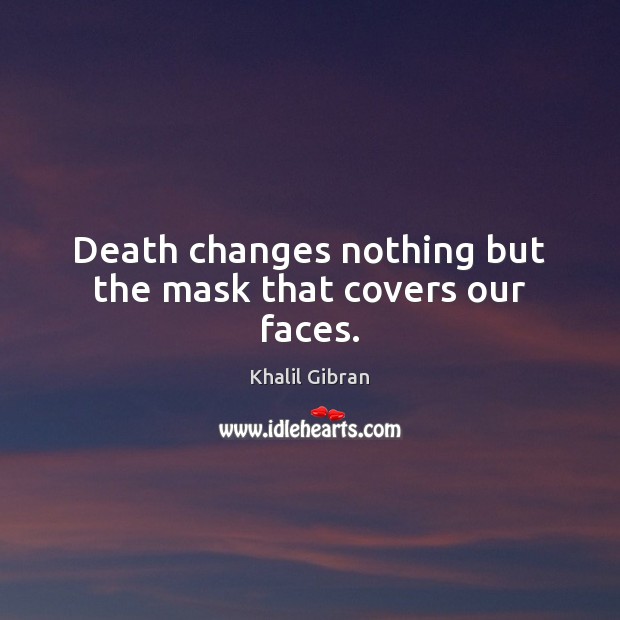 Death changes nothing but the mask that covers our faces. Image