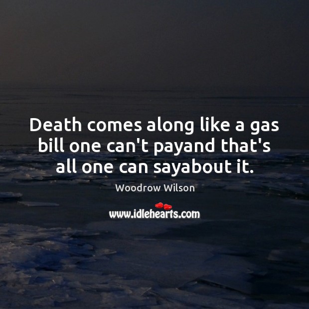 Death comes along like a gas bill one can’t payand that’s all one can sayabout it. Image