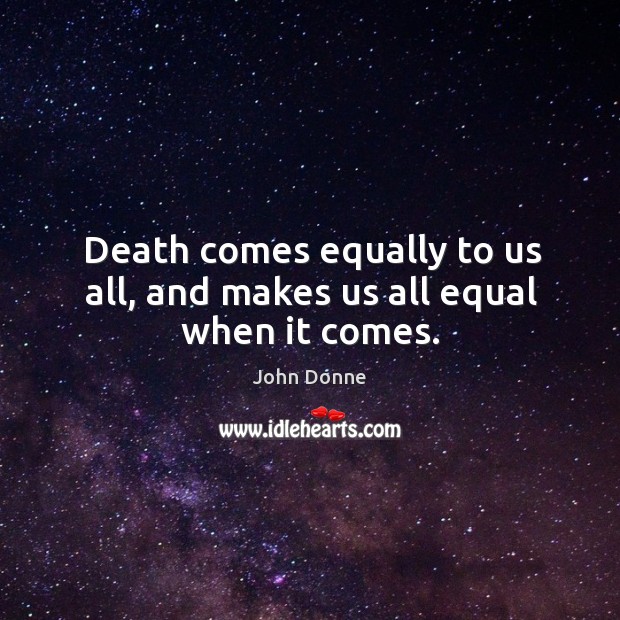 Death comes equally to us all, and makes us all equal when it comes. John Donne Picture Quote