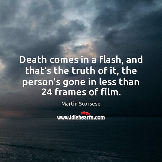 Death comes in a flash, and that’s the truth of it, the Martin Scorsese Picture Quote