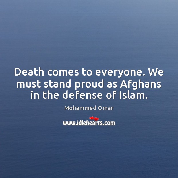 Death comes to everyone. We must stand proud as Afghans in the defense of Islam. Mohammed Omar Picture Quote