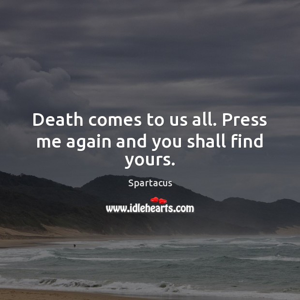 Death comes to us all. Press me again and you shall find yours. Spartacus Picture Quote