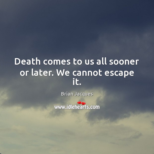 Death comes to us all sooner or later. We cannot escape it. Brian Jacques Picture Quote