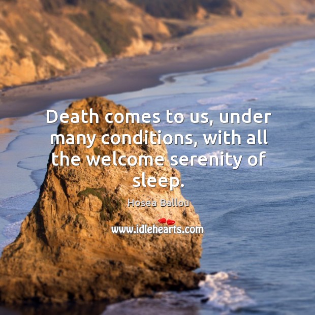 Death comes to us, under many conditions, with all the welcome serenity of sleep. Hosea Ballou Picture Quote