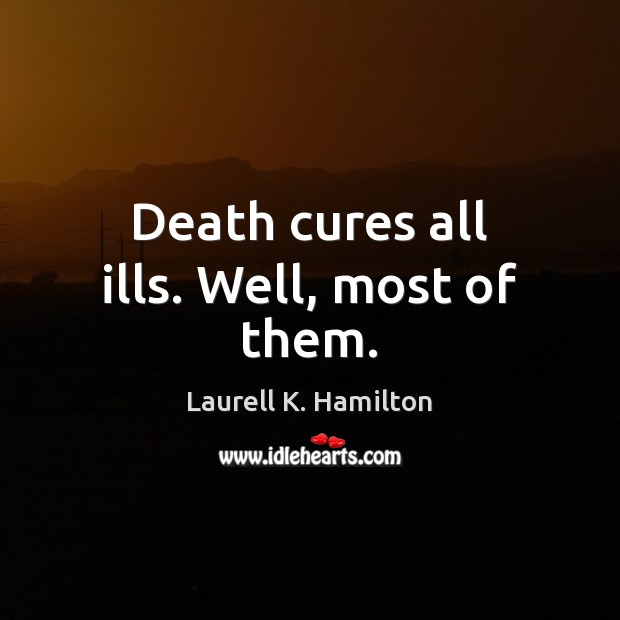 Death cures all ills. Well, most of them. Laurell K. Hamilton Picture Quote