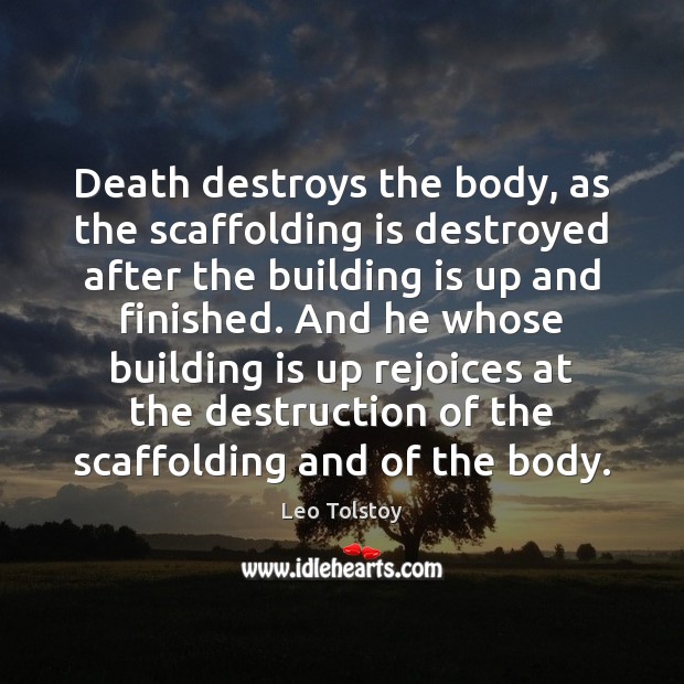 Death destroys the body, as the scaffolding is destroyed after the building Leo Tolstoy Picture Quote