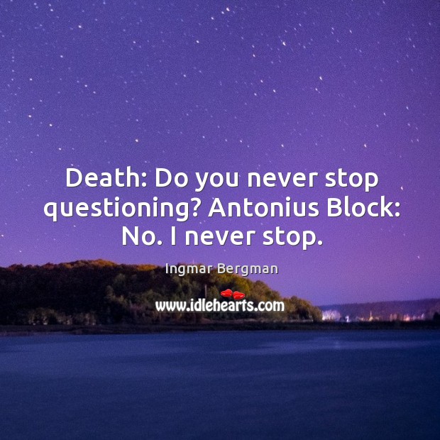 Death: Do you never stop questioning? Antonius Block: No. I never stop. Ingmar Bergman Picture Quote
