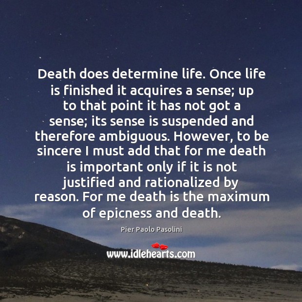 Death does determine life. Once life is finished it acquires a sense; Pier Paolo Pasolini Picture Quote