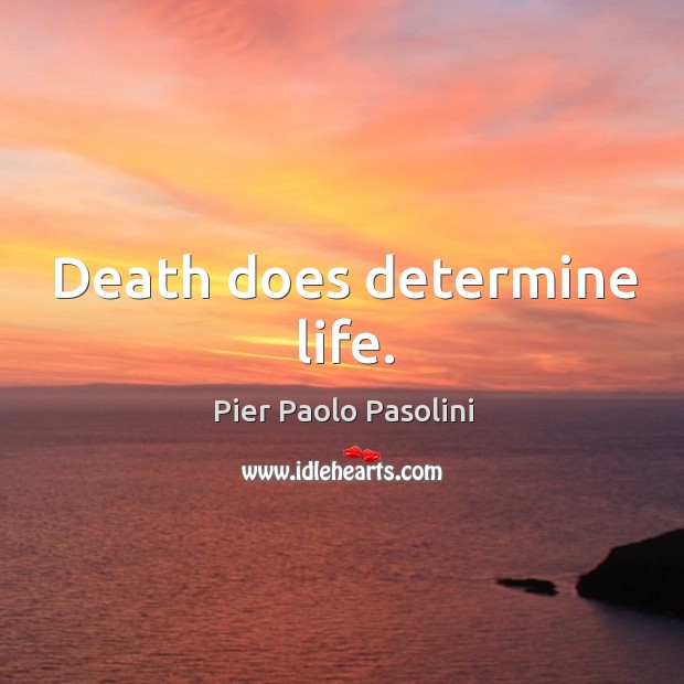 Death does determine life. Pier Paolo Pasolini Picture Quote