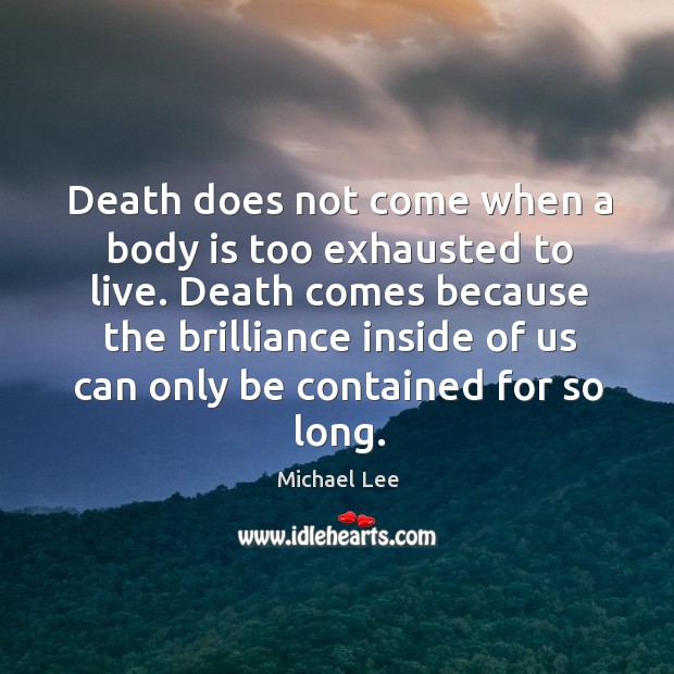 Death does not come when a body is too exhausted to live. Michael Lee Picture Quote