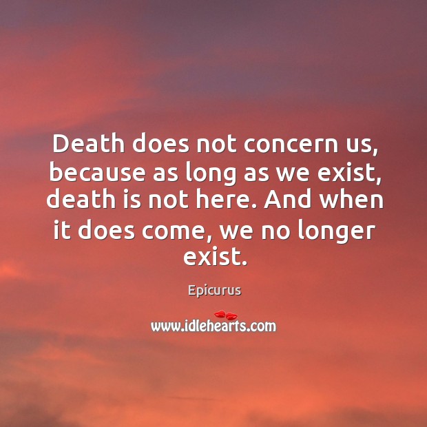 Death does not concern us, because as long as we exist, death is not here. And when it does come, we no longer exist. Image