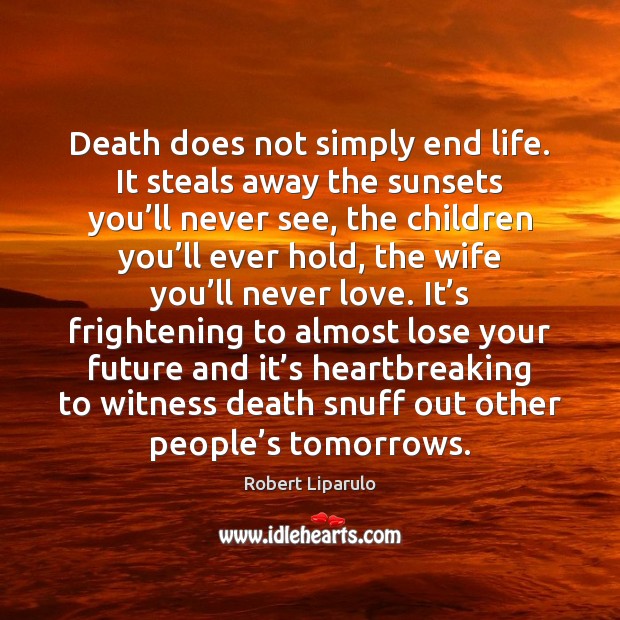 Death does not simply end life. It steals away the sunsets you’ Robert Liparulo Picture Quote