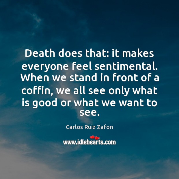 Death does that: it makes everyone feel sentimental. When we stand in Carlos Ruiz Zafon Picture Quote