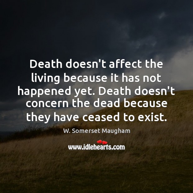 Death doesn’t affect the living because it has not happened yet. Death W. Somerset Maugham Picture Quote