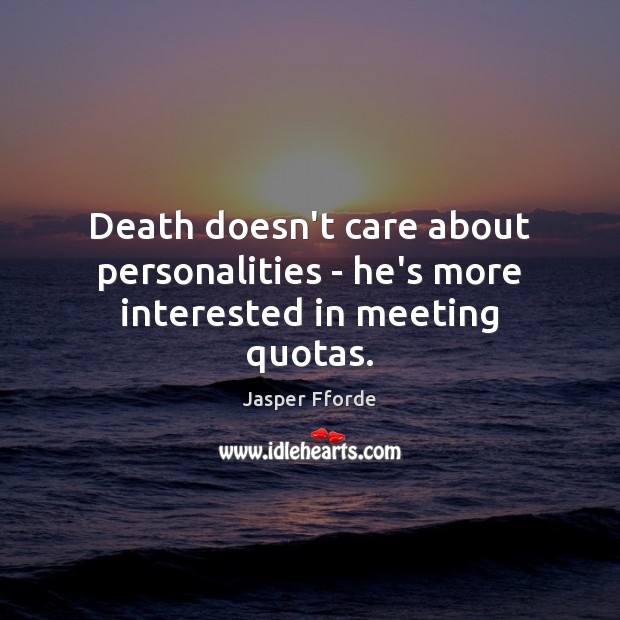 Death doesn’t care about personalities – he’s more interested in meeting quotas. Jasper Fforde Picture Quote
