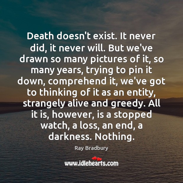 Death doesn’t exist. It never did, it never will. But we’ve drawn Ray Bradbury Picture Quote