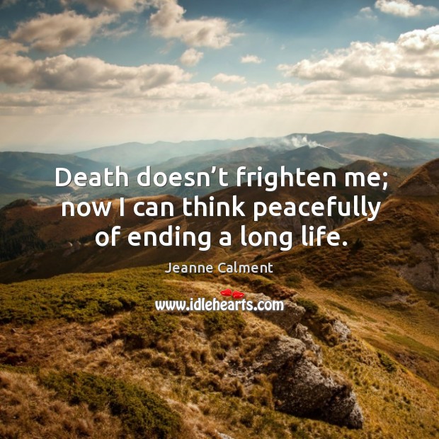 Death doesn’t frighten me; now I can think peacefully of ending a long life. Image