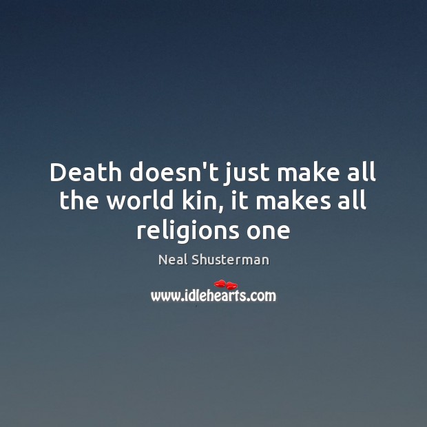 Death doesn’t just make all the world kin, it makes all religions one Neal Shusterman Picture Quote
