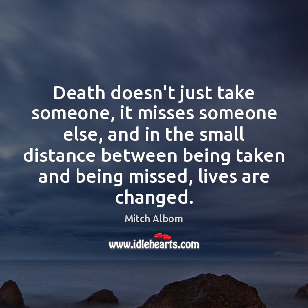 Death doesn’t just take someone, it misses someone else, and in the Image