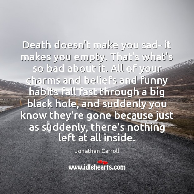 Death doesn’t make you sad- it makes you empty. That’s what’s so Jonathan Carroll Picture Quote