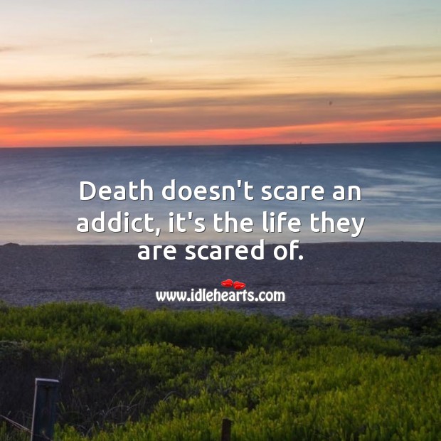 Death doesn’t scare an addict, it’s the life they are scared of. Addiction Quotes Image