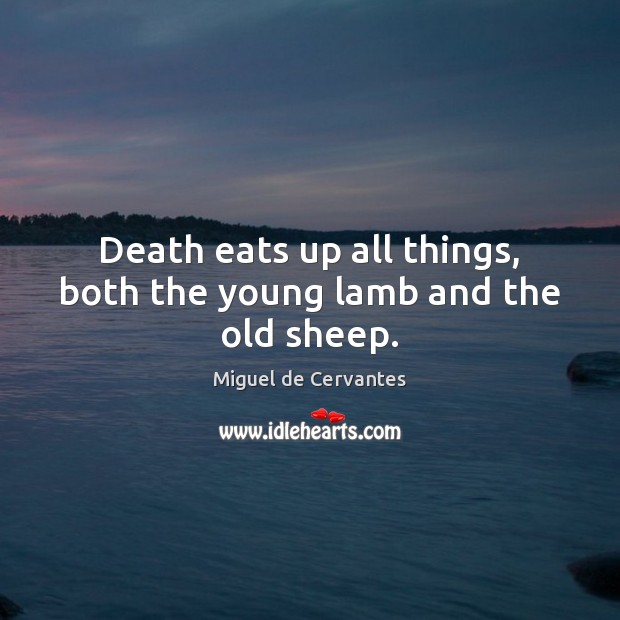 Death eats up all things, both the young lamb and the old sheep. Miguel de Cervantes Picture Quote