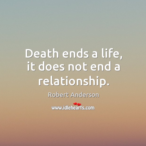 Death ends a life, it does not end a relationship. Robert Anderson Picture Quote