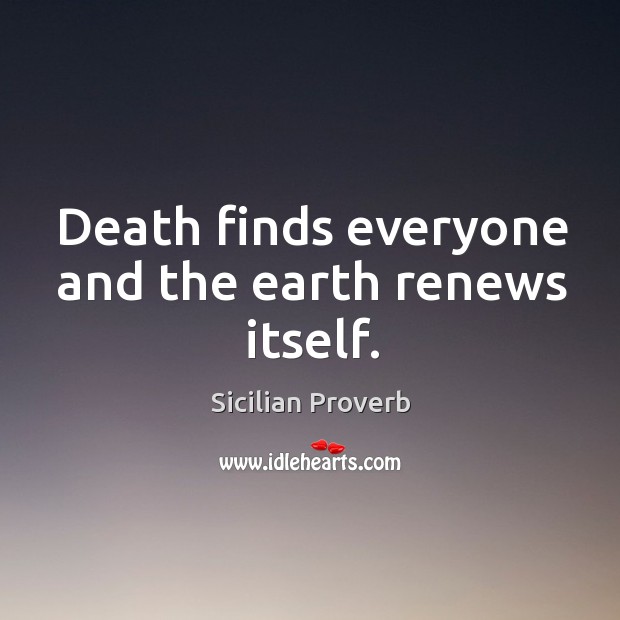 Death finds everyone and the earth renews itself. Sicilian Proverbs Image