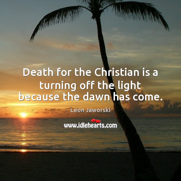 Death for the Christian is a turning off the light because the dawn has come. Leon Jaworski Picture Quote
